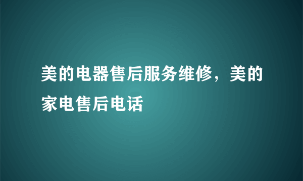 美的电器售后服务维修，美的家电售后电话