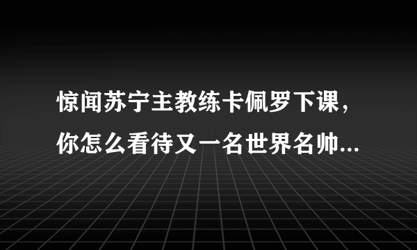 惊闻苏宁主教练卡佩罗下课，你怎么看待又一名世界名帅离开中超？