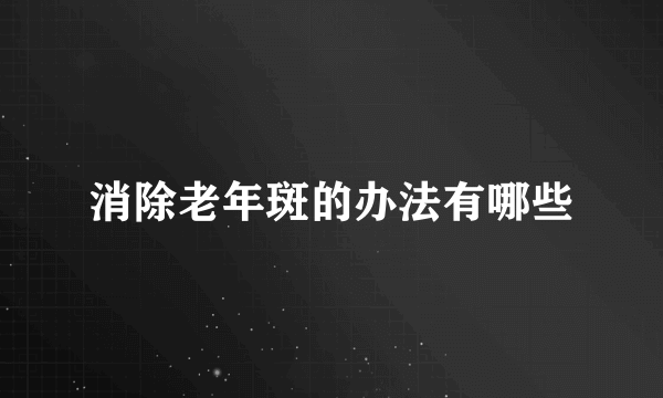 消除老年斑的办法有哪些