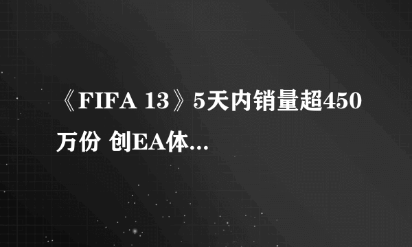 《FIFA 13》5天内销量超450万份 创EA体育游戏纪录