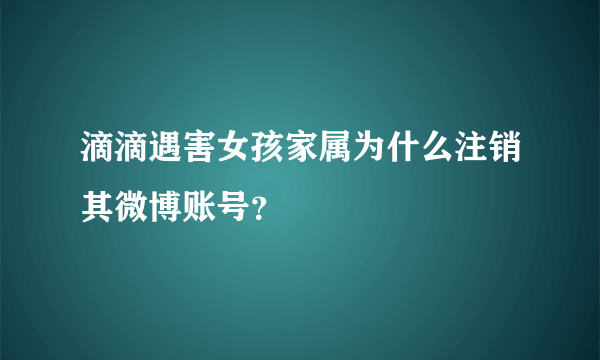 滴滴遇害女孩家属为什么注销其微博账号？