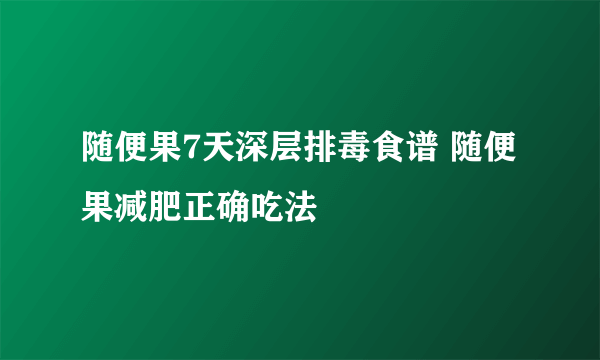 随便果7天深层排毒食谱 随便果减肥正确吃法