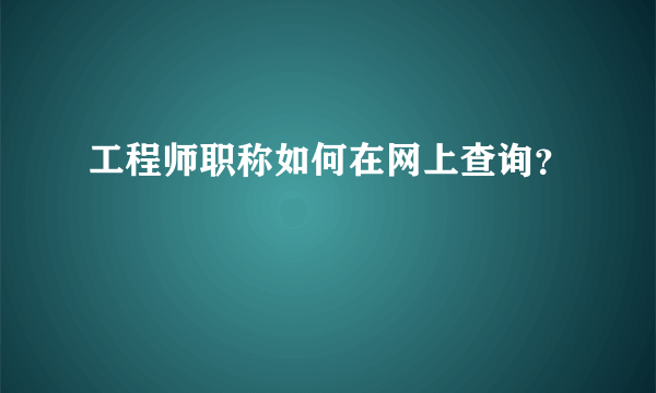 工程师职称如何在网上查询？