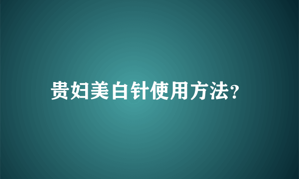 贵妇美白针使用方法？