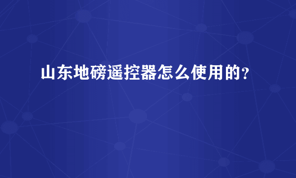 山东地磅遥控器怎么使用的？