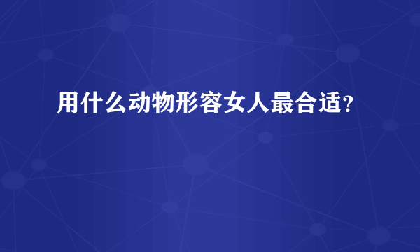 用什么动物形容女人最合适？