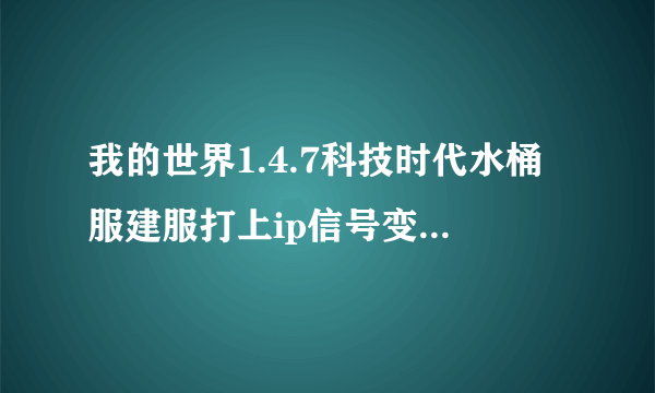 我的世界1.4.7科技时代水桶服建服打上ip信号变绿，可还是进不去