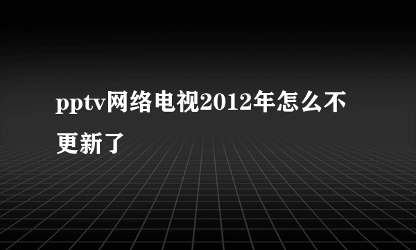 pptv网络电视2012年怎么不更新了