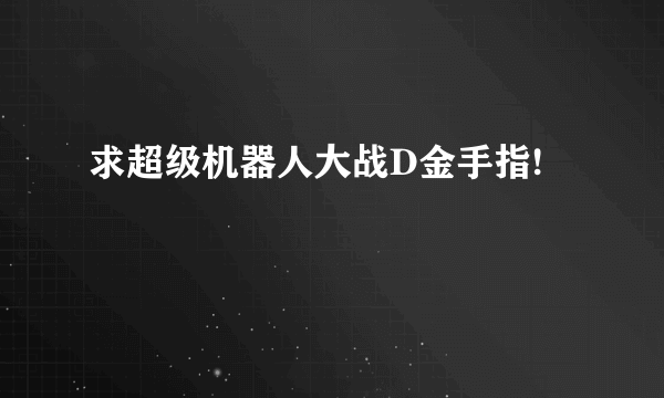 求超级机器人大战D金手指!