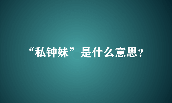 “私钟妹”是什么意思？