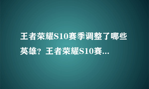 王者荣耀S10赛季调整了哪些英雄？王者荣耀S10赛季英雄改动调整介绍