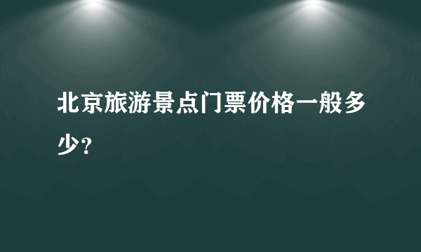 北京旅游景点门票价格一般多少？