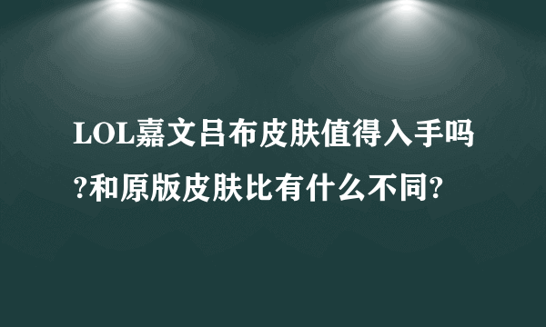 LOL嘉文吕布皮肤值得入手吗?和原版皮肤比有什么不同?