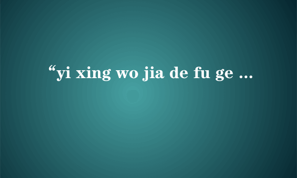 “yi xing wo jia de fu ge you”拼音组成一句话