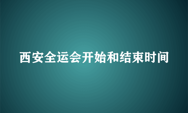 西安全运会开始和结束时间