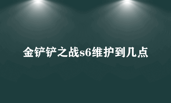 金铲铲之战s6维护到几点