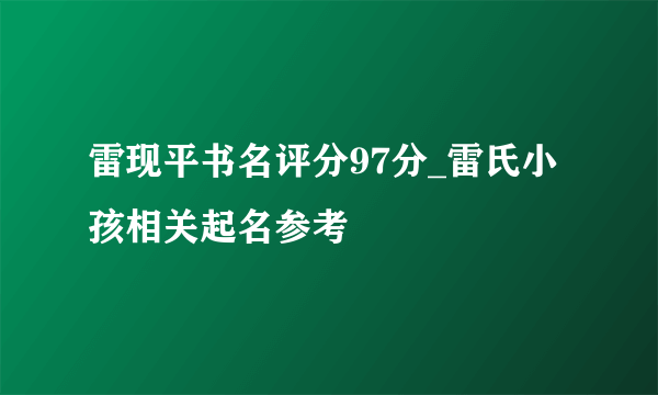 雷现平书名评分97分_雷氏小孩相关起名参考