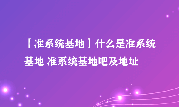 【准系统基地】什么是准系统基地 准系统基地吧及地址