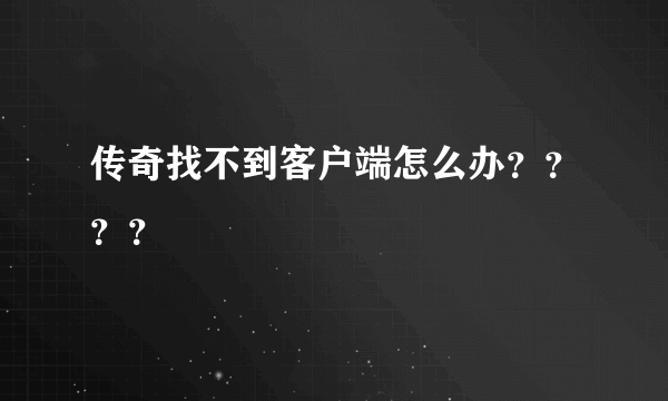 传奇找不到客户端怎么办？？？？