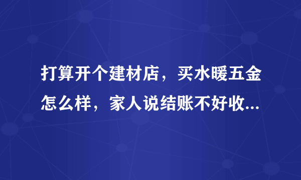 打算开个建材店，买水暖五金怎么样，家人说结账不好收，都是先赊的多，请问难道不是现付的吗