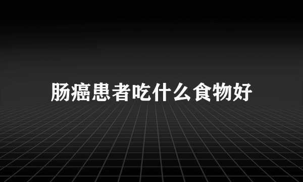 肠癌患者吃什么食物好