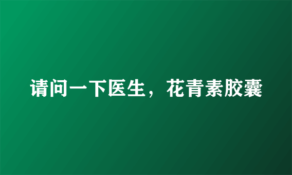 请问一下医生，花青素胶囊