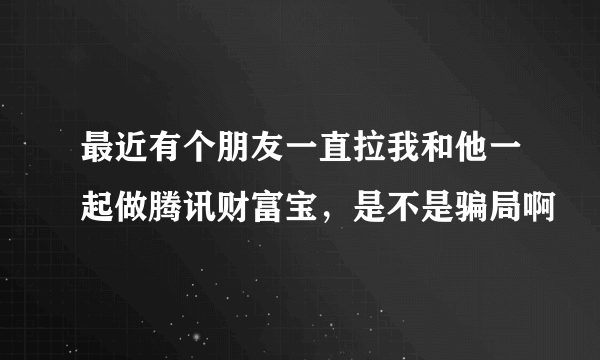 最近有个朋友一直拉我和他一起做腾讯财富宝，是不是骗局啊