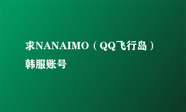 求NANAIMO（QQ飞行岛）韩服账号