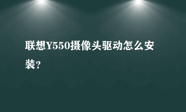 联想Y550摄像头驱动怎么安装？