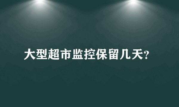 大型超市监控保留几天？