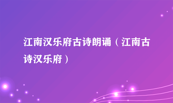 江南汉乐府古诗朗诵（江南古诗汉乐府）