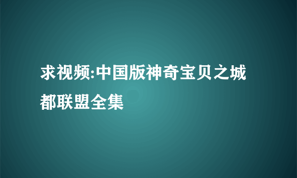 求视频:中国版神奇宝贝之城都联盟全集