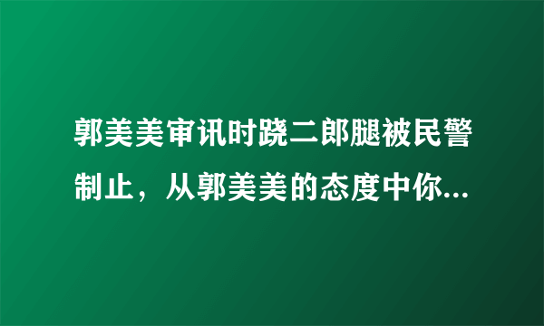 郭美美审讯时跷二郎腿被民警制止，从郭美美的态度中你看出了什么？