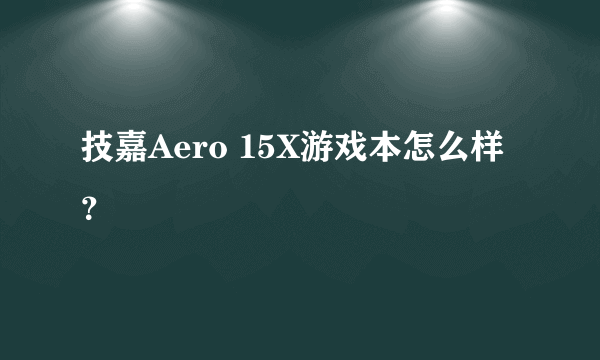 技嘉Aero 15X游戏本怎么样？