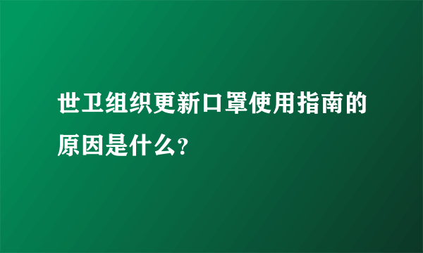 世卫组织更新口罩使用指南的原因是什么？