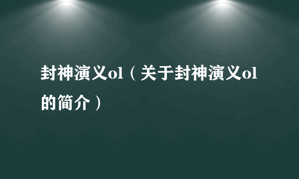 封神演义ol（关于封神演义ol的简介）