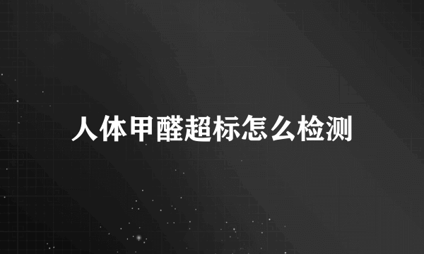 人体甲醛超标怎么检测