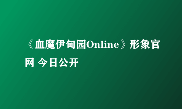 《血魔伊甸园Online》形象官网 今日公开