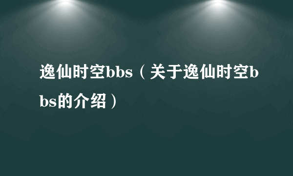 逸仙时空bbs（关于逸仙时空bbs的介绍）