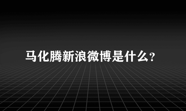 马化腾新浪微博是什么？