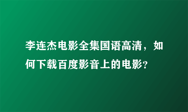 李连杰电影全集国语高清，如何下载百度影音上的电影？