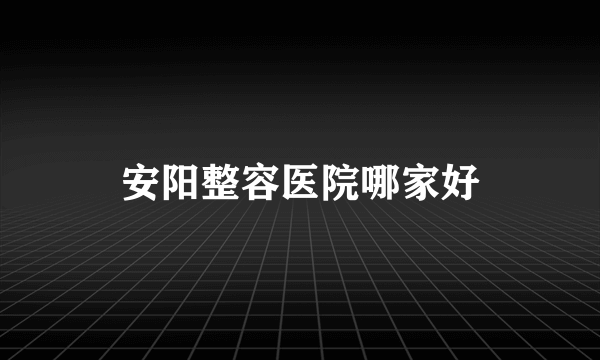 安阳整容医院哪家好