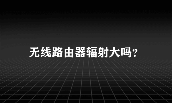 无线路由器辐射大吗？