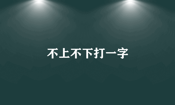 不上不下打一字