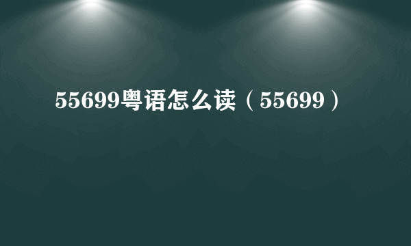 55699粤语怎么读（55699）