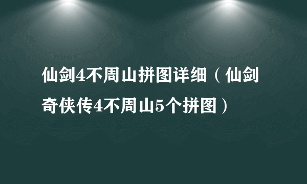 仙剑4不周山拼图详细（仙剑奇侠传4不周山5个拼图）