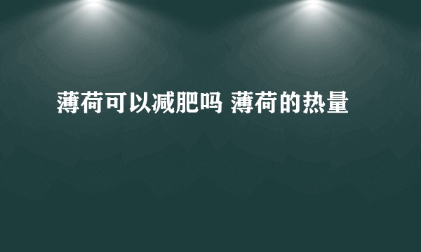 薄荷可以减肥吗 薄荷的热量