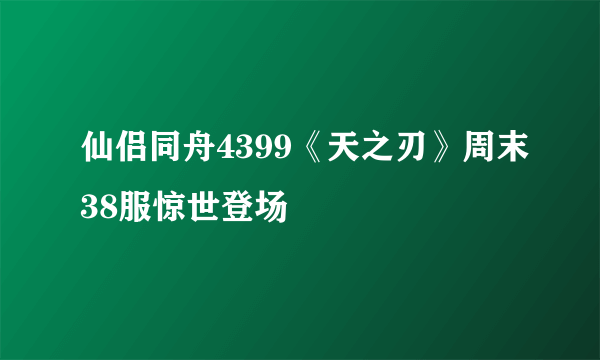 仙侣同舟4399《天之刃》周末38服惊世登场