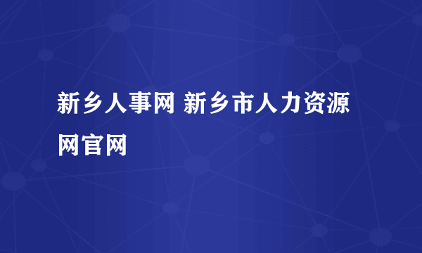 新乡人事网 新乡市人力资源网官网