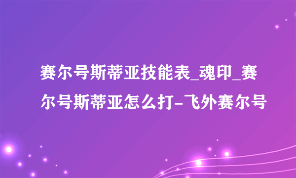 赛尔号斯蒂亚技能表_魂印_赛尔号斯蒂亚怎么打-飞外赛尔号